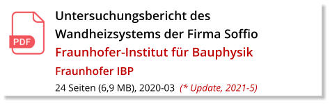 Untersuchungsbericht des Wandheizsystems der Firma Soffio Fraunhofer-Institut für Bauphysik  Fraunhofer IBP 24 Seiten (6,9 MB), 2020-03  (* Update, 2021-5)