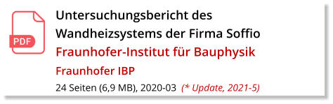Untersuchungsbericht des Wandheizsystems der Firma Soffio Fraunhofer-Institut für Bauphysik  Fraunhofer IBP 24 Seiten (6,9 MB), 2020-03  (* Update, 2021-5)